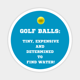 Golf Balls: tiny, expensive and determined to find water. Magnet